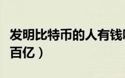 发明比特币的人有钱吗（比特币发明人身价超百亿）