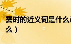 霎时的近义词是什么意思（霎时的近义词是什么）