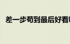 差一步苟到最后好看吗（差一步苟到最后）