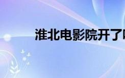 淮北电影院开了吗（淮北电影院）