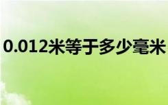 0.012米等于多少毫米（1 2米等于多少毫米）