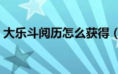 大乐斗阅历怎么获得（大乐斗阅历有什么用）