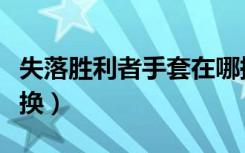 失落胜利者手套在哪换装备（失落胜利者在哪换）