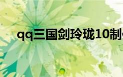 qq三国剑玲珑10制作（qq三国剑玲珑）