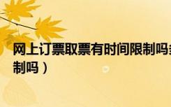 网上订票取票有时间限制吗多少钱（网上订票取票有时间限制吗）