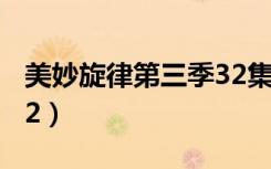 美妙旋律第三季32集剧情（美妙旋律第三季32）
