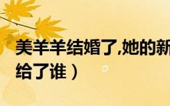 美羊羊结婚了,她的新郎是谁?（美羊羊真正嫁给了谁）