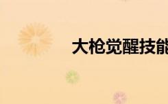 大枪觉醒技能（大枪觉醒）
