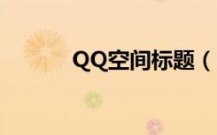 QQ空间标题（qq空间标题栏）