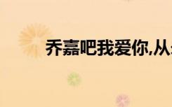 乔嘉吧我爱你,从未改变（乔嘉吧）