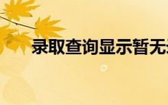 录取查询显示暂无录取信息2021江苏