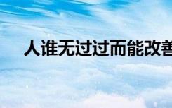 人谁无过过而能改善莫大焉是什么意思?