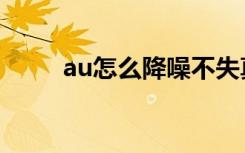 au怎么降噪不失真（au怎么降噪）