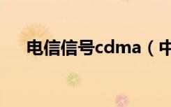电信信号cdma（中国电信cdma手机）