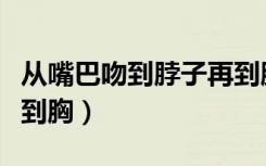 从嘴巴吻到脖子再到胸口（从嘴巴吻到脖子再到胸）