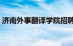 济南外事翻译学院招聘（济南外事翻译学院）