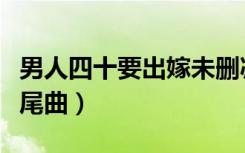 男人四十要出嫁未删减版（男人四十要出嫁片尾曲）
