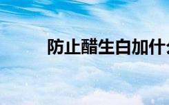 防止醋生白加什么（防止醋生白）