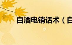 白酒电销话术（白银电话销售话术）