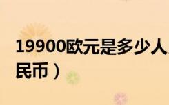 19900欧元是多少人民币（900欧元是多少人民币）