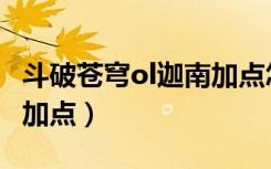 斗破苍穹ol迦南加点怎么样（斗破苍穹ol迦南加点）