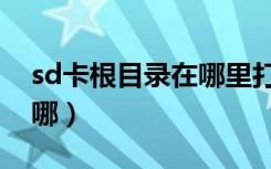 sd卡根目录在哪里打开手机（sd卡根目录在哪）