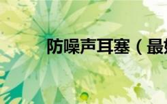 防噪声耳塞（最好的防噪音耳塞）