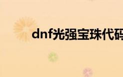 dnf光强宝珠代码（dnf光强宝珠）