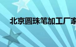 北京圆珠笔加工厂家（北京圆珠笔加工）