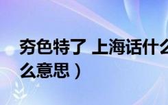 夯色特了 上海话什么意思（上海话的夯是什么意思）