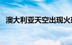 澳大利亚天空出现火球（澳夜空不明火球）