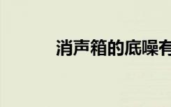 消声箱的底噪有多大（消声箱）