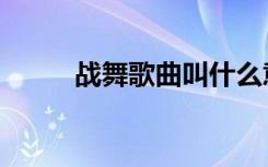 战舞歌曲叫什么意思（战舞歌词）