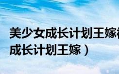 美少女成长计划王嫁被欺负了怎么办（美少女成长计划王嫁）