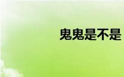 鬼鬼是不是（鬼鬼资料）