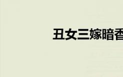 丑女三嫁暗香（丑女三嫁）