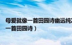 母爱就像一首田园诗幽远纯净和雅清淡仿写句子（母爱就像一首田园诗）