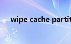 wipe cache partition软件会被删掉吗