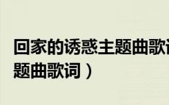 回家的诱惑主题曲歌词是什么（回家的诱惑主题曲歌词）
