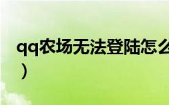 qq农场无法登陆怎么回事（qq农场无法登陆）