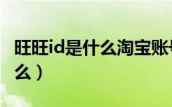 旺旺id是什么淘宝账号还是昵称（旺旺id是什么）