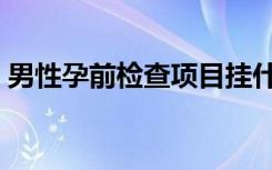 男性孕前检查项目挂什么科（男性孕前检查）