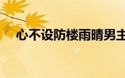 心不设防楼雨晴男主（心不设防楼雨晴）