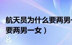 航天员为什么要两男一女名字（航天员为什么要两男一女）
