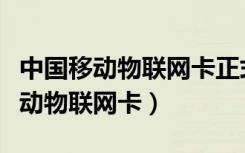 中国移动物联网卡正式商用的时间为（中国移动物联网卡）