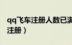 qq飞车注册人数已满的区还能进吗（qq飞车注册）