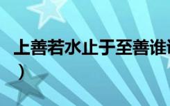 上善若水止于至善谁说的（上善若水止于至善）
