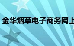 金华烟草电子商务网上订货（金华烟草电子）