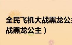 全民飞机大战黑龙公主全身图片（全民飞机大战黑龙公主）