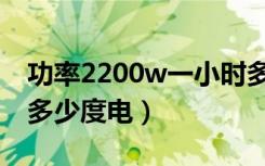 功率2200w一小时多少度电（2200w一小时多少度电）